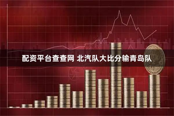 配资平台查查网 北汽队大比分输青岛队
