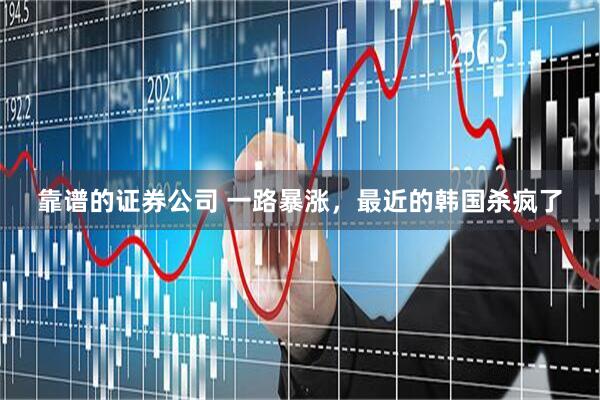 靠谱的证券公司 一路暴涨，最近的韩国杀疯了